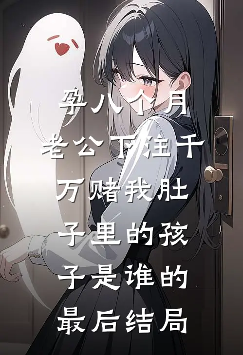 孕八个月，老公下注千万赌我肚子里的孩子是谁的最后结局