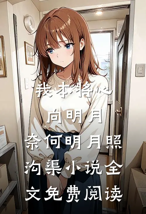 我本将心向明月，奈何明月照沟渠小说全文免费阅读