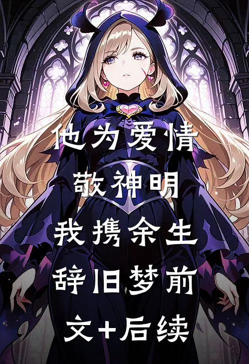 他为爱情敬神明，我携余生辞旧梦前文+后续