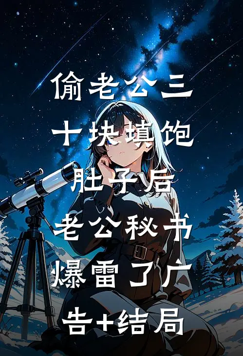 偷老公三十块填饱肚子后，老公秘书爆雷了广告+结局