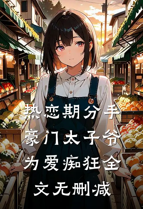 热恋期分手，豪门太子爷为爱痴狂全文无删减