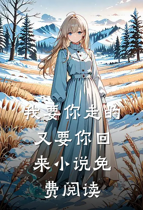 我要你走的，又要你回来小说免费阅读