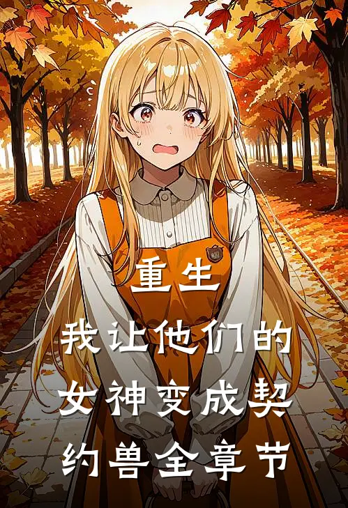 重生，我让他们的女神变成契约兽全章节