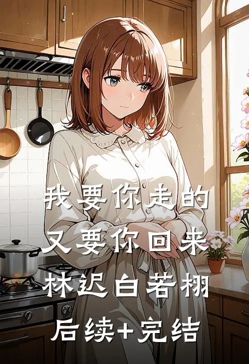 我要你走的，又要你回来林迟白若栩后续+完结