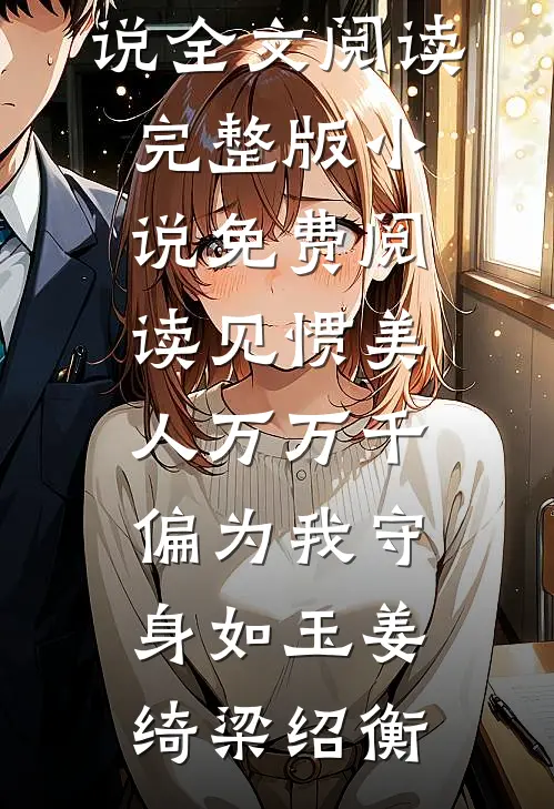 见惯美人万万千，偏为我守身如玉姜绮梁绍衡最新小说全文阅读_完整版小说免费阅读见惯美人万万千，偏为我守身如玉(姜绮梁绍衡)