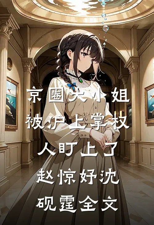 京圈大小姐，被沪上掌权人盯上了赵惊妤沈砚霆全文