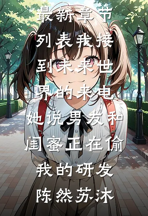 我接到未来世界的来电，她说男友和闺蜜正在偷我的研发(陈然苏沐)小说完结推荐_最新章节列表我接到未来世界的来电，她说男友和闺蜜正在偷我的研发陈然苏沐