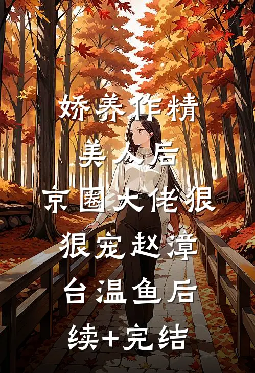 娇养作精美人后，京圈大佬狠狠宠赵漳台温鱼后续+完结