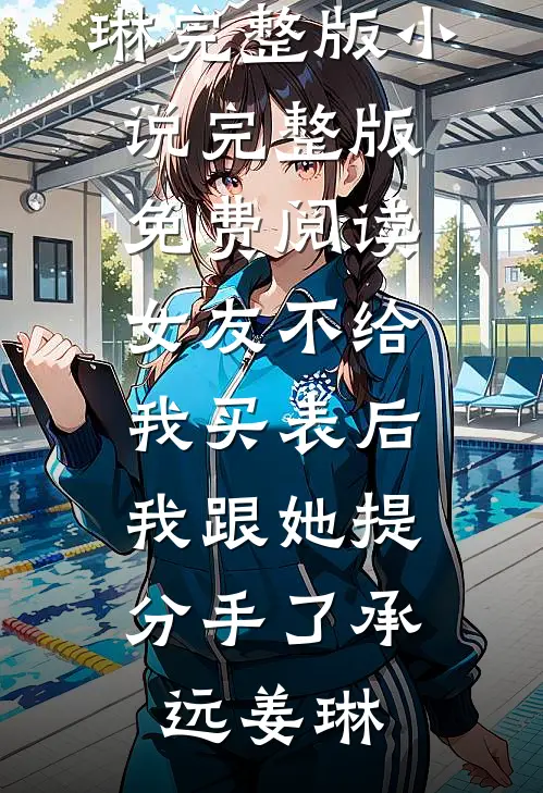 女友不给我买表后，我跟她提分手了承远姜琳完整版小说_完整版免费阅读女友不给我买表后，我跟她提分手了(承远姜琳)