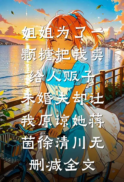 姐姐为了一颗糖把我卖给人贩子，未婚夫却让我原谅她蒋茵徐清川无删减全文