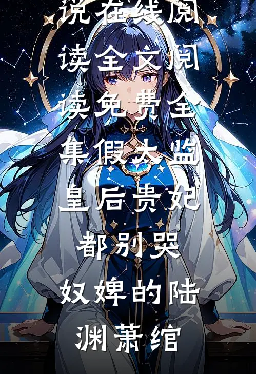 假太监：皇后贵妃都别哭，奴婢的陆渊萧绾热门小说在线阅读_全文阅读免费全集假太监：皇后贵妃都别哭，奴婢的陆渊萧绾