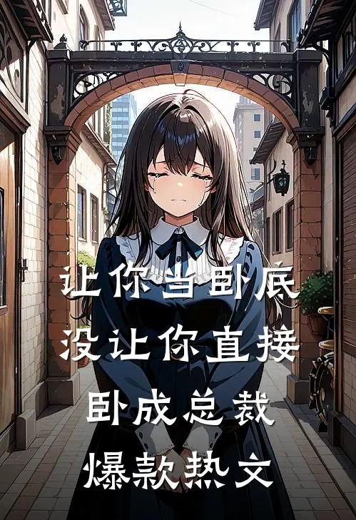 让你当卧底，没让你直接卧成总裁爆款热文