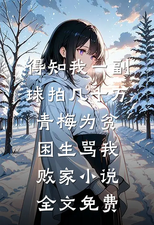 得知我一副球拍几十万，青梅为贫困生骂我败家小说全文免费