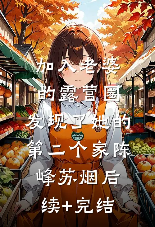 加入老婆的露营圈，发现了她的第二个家陈峰苏烟后续+完结