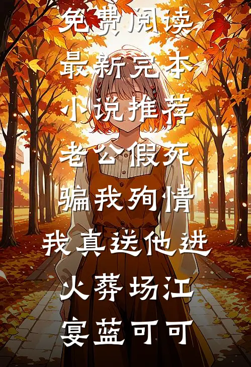 老公假死骗我殉情，我真送他进火葬场江宴蓝可可无弹窗小说免费阅读_最新完本小说推荐老公假死骗我殉情，我真送他进火葬场江宴蓝可可