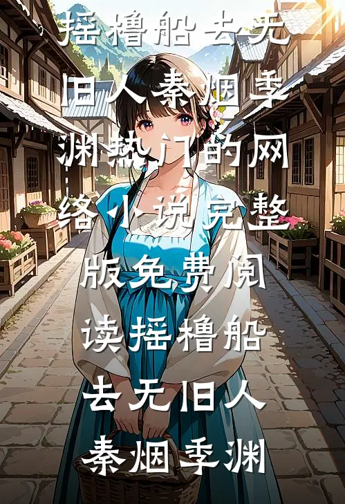 摇橹船去无旧人秦烟季渊热门的网络小说_完整版免费阅读摇橹船去无旧人(秦烟季渊)