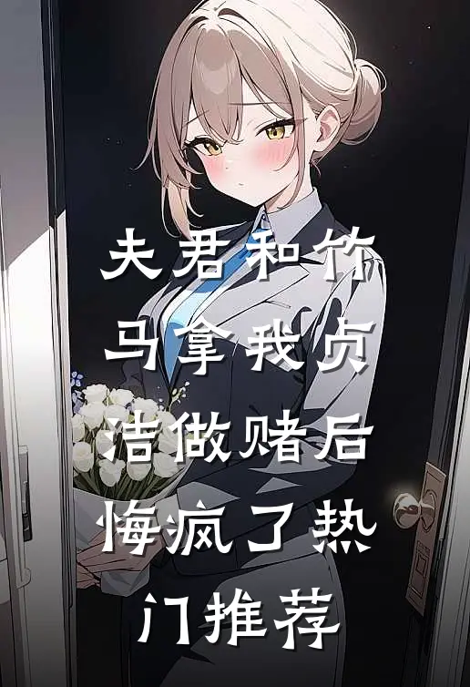 夫君和竹马拿我贞洁做赌后，悔疯了热门推荐