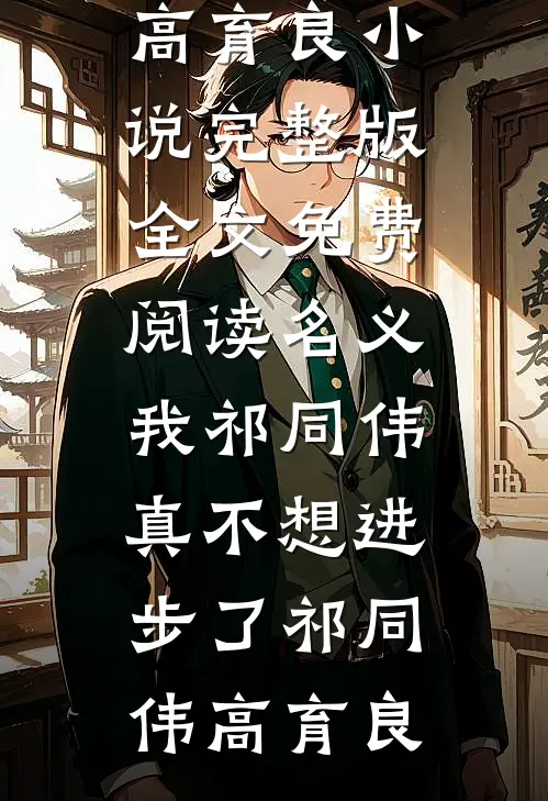 名义：我祁同伟真不想进步了祁同伟高育良小说完整版_全文免费阅读名义：我祁同伟真不想进步了(祁同伟高育良)