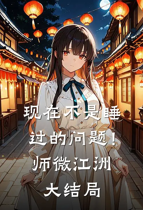 现在不是睡过的问题！师微江洲大结局