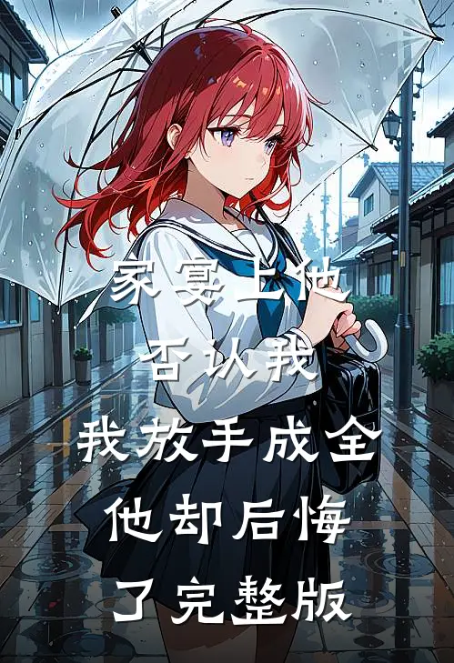 家宴上他否认我，我放手成全他却后悔了完整版