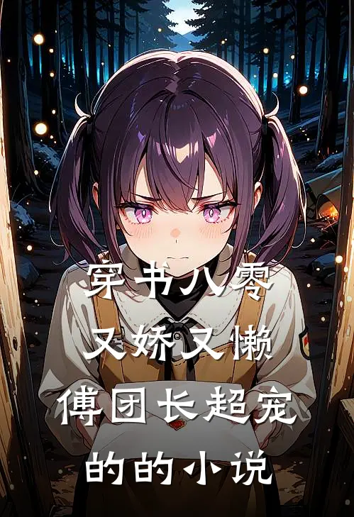 穿书八零又娇又懒，傅团长超宠的的小说
