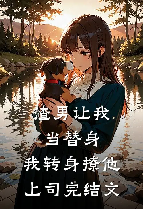 渣男让我当替身，我转身撩他上司完结文