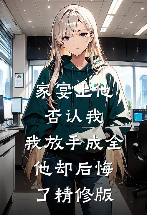 家宴上他否认我，我放手成全他却后悔了精修版