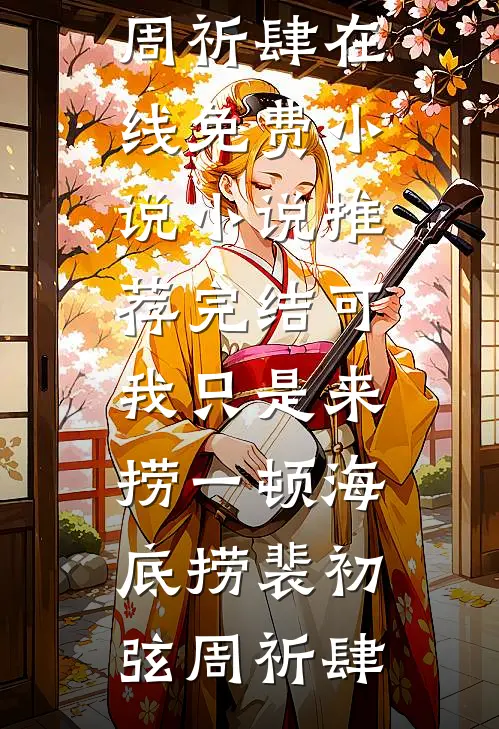 可我只是来捞一顿海底捞(裴初弦周祈肆)在线免费小说_小说推荐完结可我只是来捞一顿海底捞(裴初弦周祈肆)