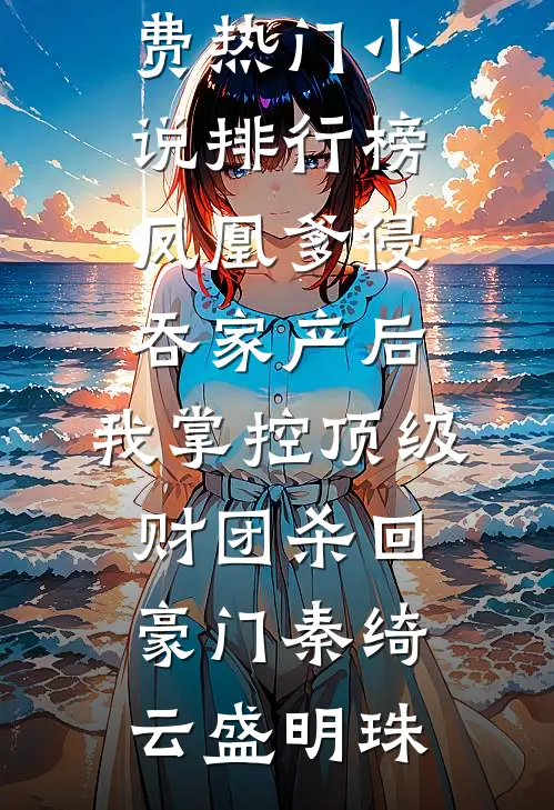 凤凰爹侵吞家产后，我掌控顶级财团杀回豪门秦绮云盛明珠完本小说免费_热门小说排行榜凤凰爹侵吞家产后，我掌控顶级财团杀回豪门(秦绮云盛明珠)