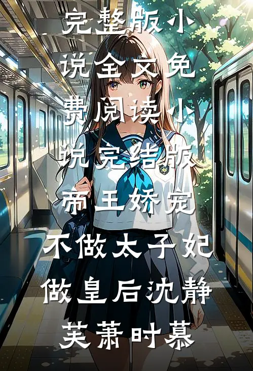 帝王娇宠，不做太子妃做皇后(沈静芙萧时慕)完整版小说全文免费阅读_小说完结版帝王娇宠，不做太子妃做皇后(沈静芙萧时慕)