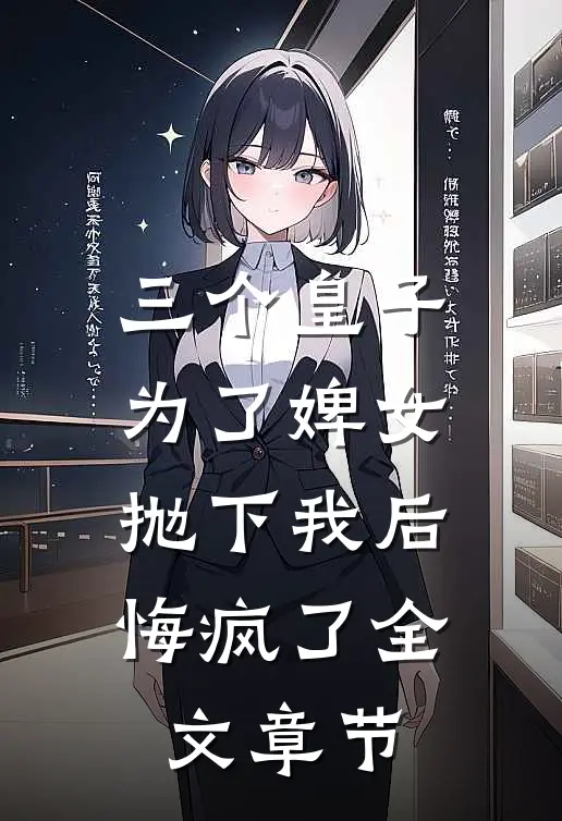 三个皇子为了婢女抛下我后，悔疯了全文章节