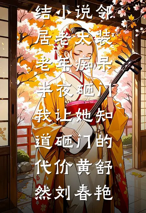 邻居老太装老年痴呆半夜砸门，我让她知道砸门的代价(黄舒然刘春艳)热门小说完结_完本完结小说邻居老太装老年痴呆半夜砸门，我让她知道砸门的代价黄舒然刘春艳