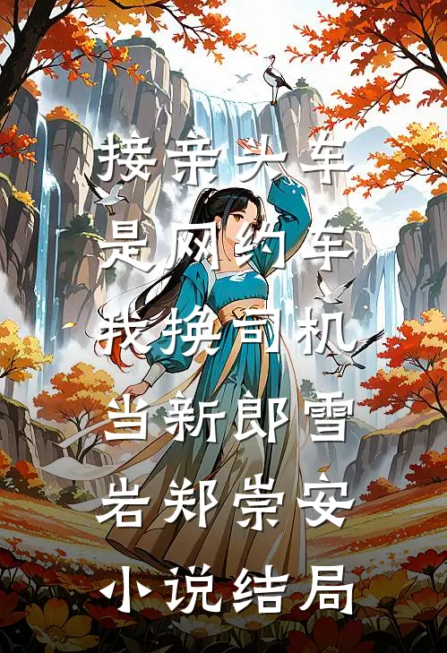 接亲头车是网约车，我换司机当新郎雪岩郑崇安小说结局