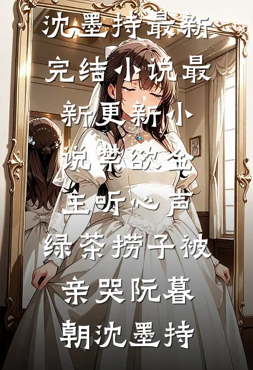 禁欲金主听心声，绿茶捞子被亲哭(阮暮朝沈墨持)最新完结小说_最新更新小说禁欲金主听心声，绿茶捞子被亲哭(阮暮朝沈墨持)