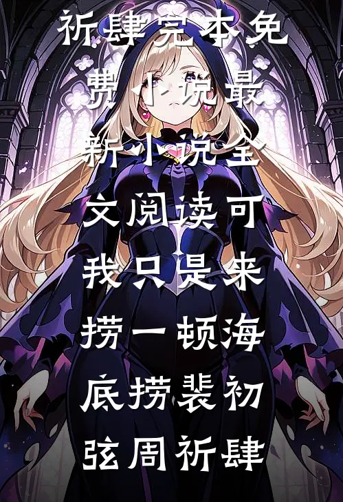 可我只是来捞一顿海底捞裴初弦周祈肆完本免费小说_最新小说全文阅读可我只是来捞一顿海底捞裴初弦周祈肆