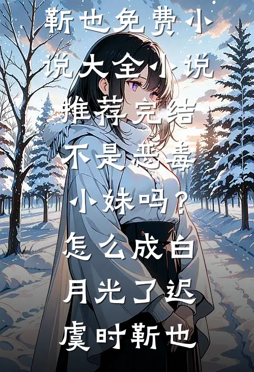 不是恶毒小妹吗？怎么成白月光了迟虞时靳也免费小说大全_小说推荐完结不是恶毒小妹吗？怎么成白月光了(迟虞时靳也)