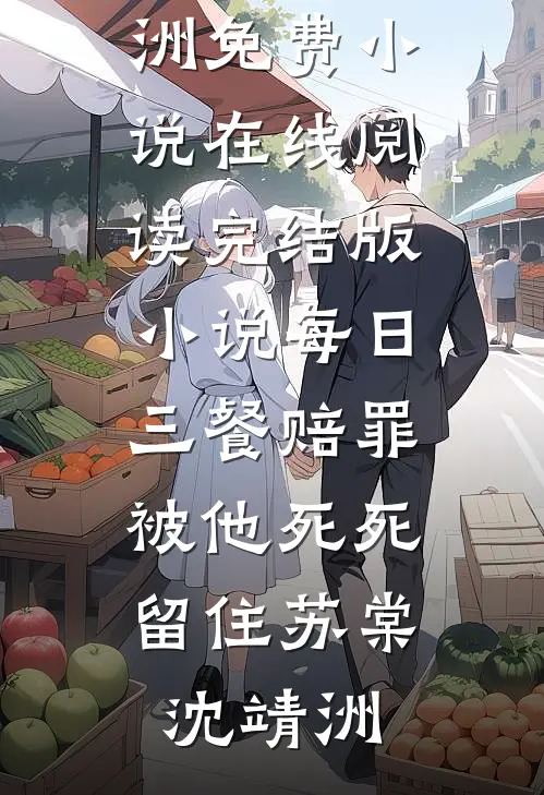 每日三餐赔罪，被他死死留住苏棠沈靖洲免费小说在线阅读_完结版小说每日三餐赔罪，被他死死留住(苏棠沈靖洲)