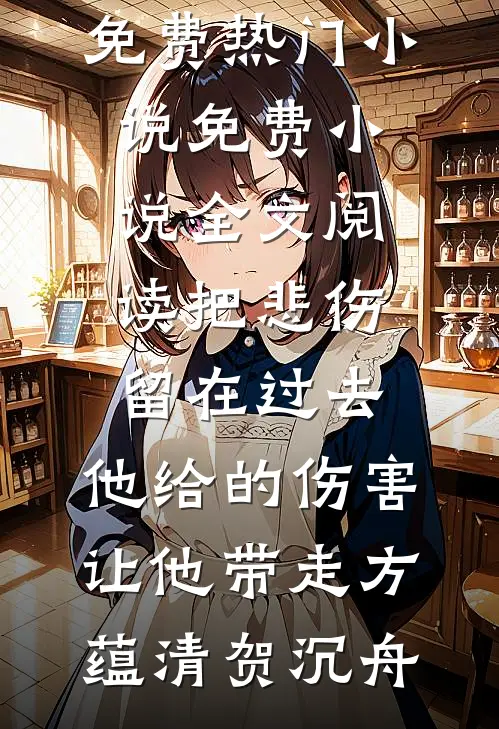 把悲伤留在过去，他给的伤害让他带走方蕴清贺沉舟免费热门小说_免费小说全文阅读把悲伤留在过去，他给的伤害让他带走(方蕴清贺沉舟)