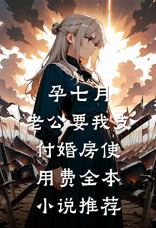 孕七月，老公要我支付婚房使用费全本小说推荐