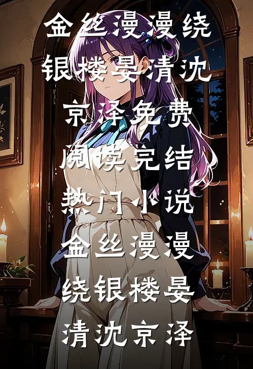 金丝漫漫绕银楼(晏清沈京泽)免费阅读_完结热门小说金丝漫漫绕银楼晏清沈京泽