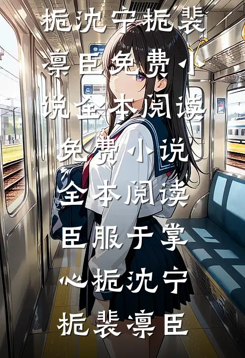 臣服于掌心栀沈宁栀裴凛臣免费小说全本阅读_免费小说全本阅读臣服于掌心栀沈宁栀裴凛臣