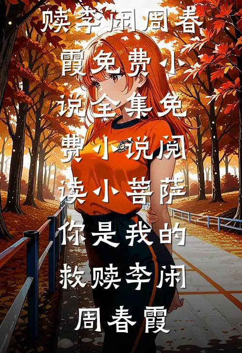 小菩萨，你是我的救赎(李闲周春霞)免费小说全集_免费小说阅读小菩萨，你是我的救赎李闲周春霞