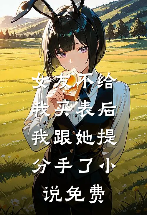 女友不给我买表后，我跟她提分手了小说免费