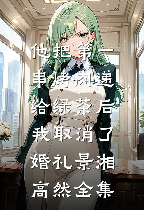 他把第一串烤肉递给绿茶后，我取消了婚礼景湘高然全集