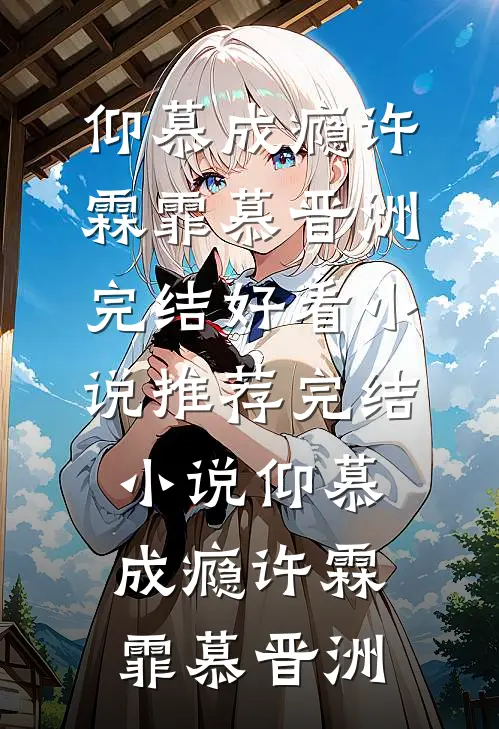仰慕成瘾许霖霏慕晋洲完结好看小说_推荐完结小说仰慕成瘾(许霖霏慕晋洲)
