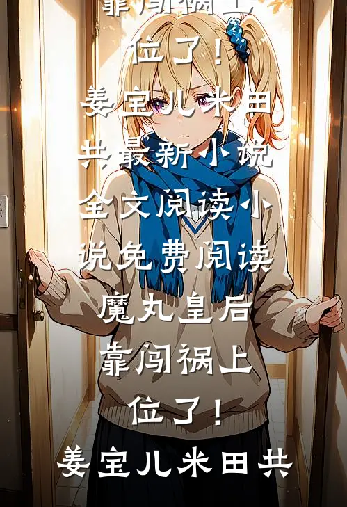魔丸皇后，靠闯祸上位了！姜宝儿米田共最新小说全文阅读_小说免费阅读魔丸皇后，靠闯祸上位了！姜宝儿米田共