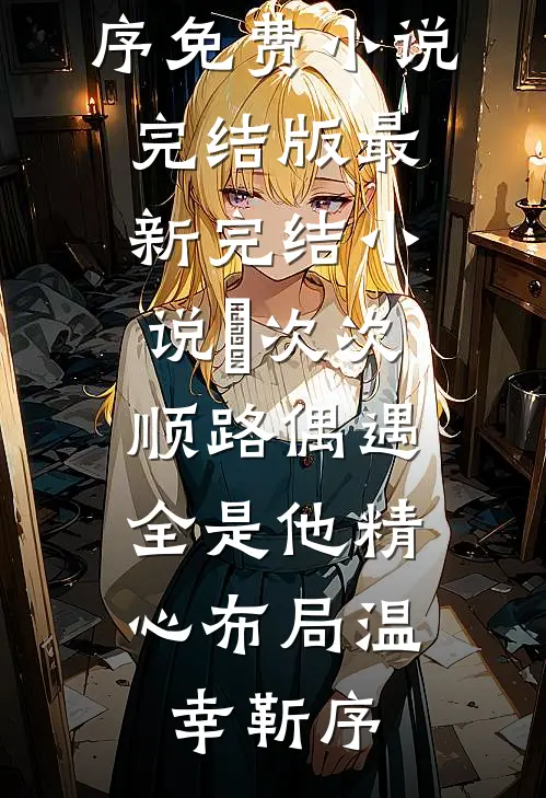 ​次次顺路偶遇，全是他精心布局(温幸靳序)免费小说完结版_最新完结小说​次次顺路偶遇，全是他精心布局温幸靳序