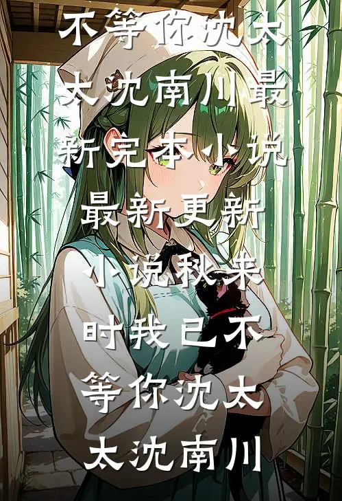 秋来时我已不等你(沈太太沈南川)最新完本小说_最新更新小说秋来时我已不等你(沈太太沈南川)