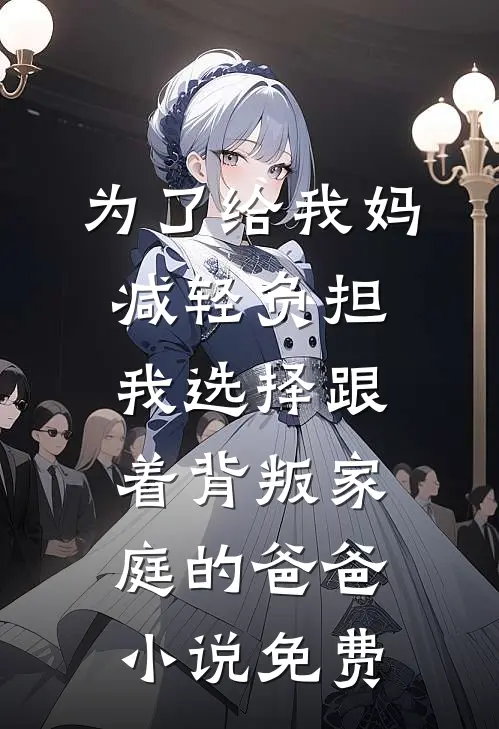 为了给我妈减轻负担，我选择跟着背叛家庭的爸爸小说免费