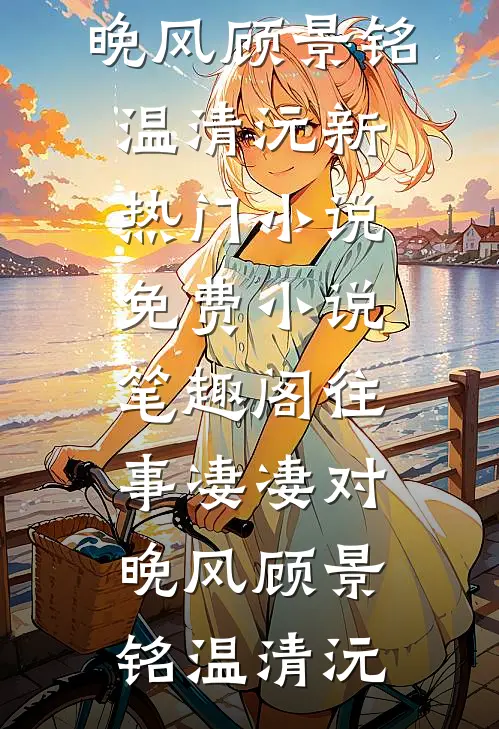 往事凄凄对晚风顾景铭温清沅新热门小说_免费小说笔趣阁往事凄凄对晚风顾景铭温清沅